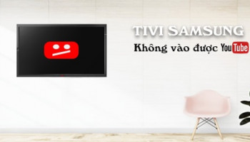 Tivi Samsung không vào được Youtube