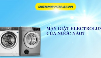 Máy giặt Electrolux của nước nào? Xài tốt không ?