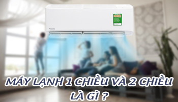 Máy lạnh 1 chiều với máy lạnh 2 chiều là gì?
